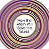 Going Nuclear: How the Atom Will Save the World