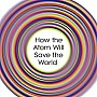 Going Nuclear: How the Atom Will Save the World