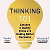 Thinking 101: Lessons in Clarity, Focus and Making Better Decisions