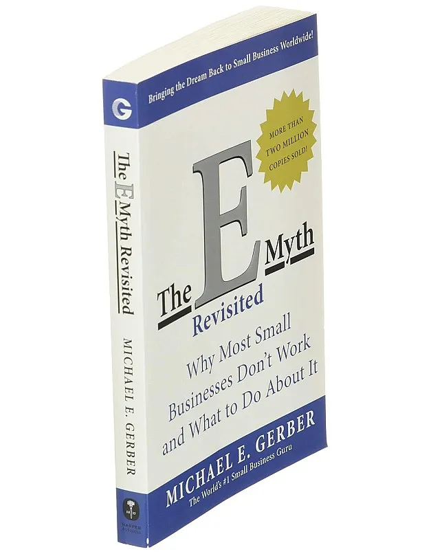 The E-Myth Revisited - Why Most Small Businesses Don't Work and What To Do About It by Michael E. Gerber