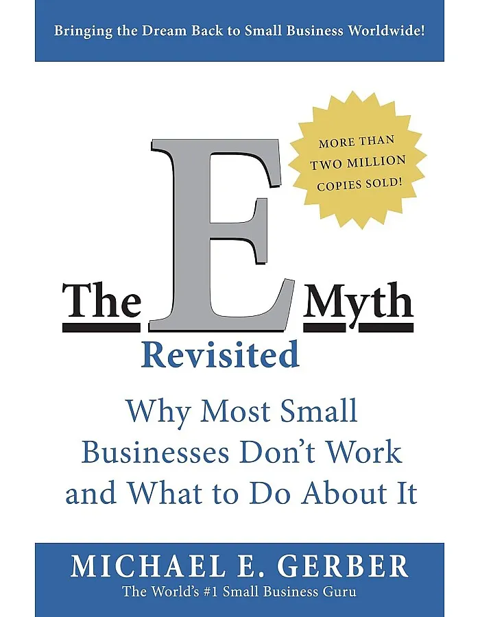 The E-Myth Revisited - Why Most Small Businesses Don't Work and What To Do About It by Michael E. Gerber
