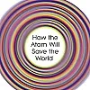 Going Nuclear: How the Atom Will Save the World